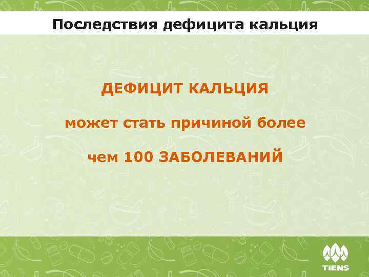 Последствия дефицита кальция ДЕФИЦИТ КАЛЬЦИЯ может стать причиной более чем 100 ЗАБОЛЕВАНИЙ 