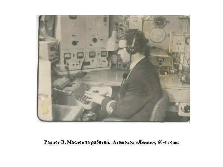 Радист В. Маслов за работой. Атомоход «Ленин» , 60 -е годы 