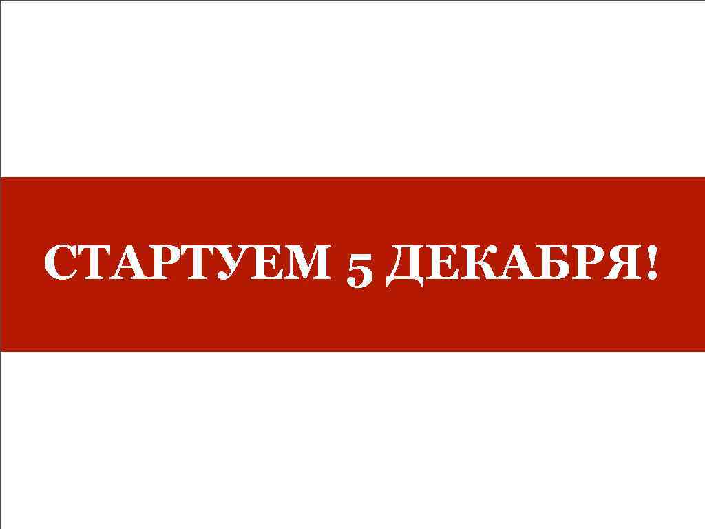 СТАРТУЕМ 5 ДЕКАБРЯ! 