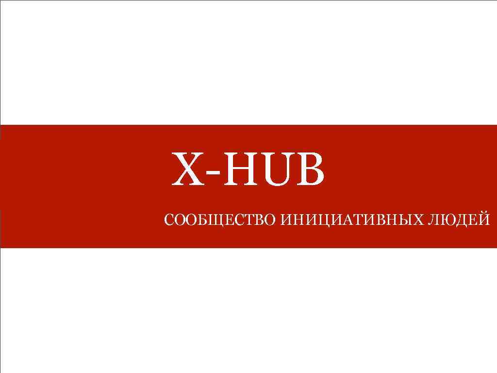 X-HUB СООБЩЕСТВО ИНИЦИАТИВНЫХ ЛЮДЕЙ 