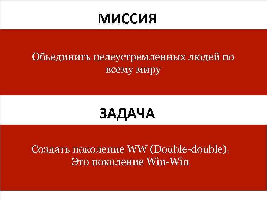 МИССИЯ Обьединить целеустремленных людей по всему миру ЗАДАЧА Создать поколение WW (Double-double). Это поколение