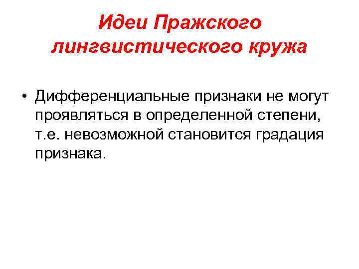 Идеи Пражского лингвистического кружа • Дифференциальные признаки не могут проявляться в определенной степени, т.