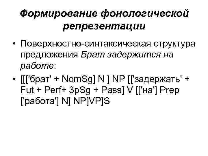 Формирование фонологической репрезентации • Поверхностно-синтаксическая структура предложения Брат задержится на работе: • [[['брат' +