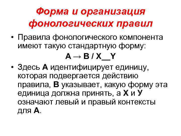 Форма и организация фонологических правил • Правила фонологического компонента имеют такую стандартную форму: A