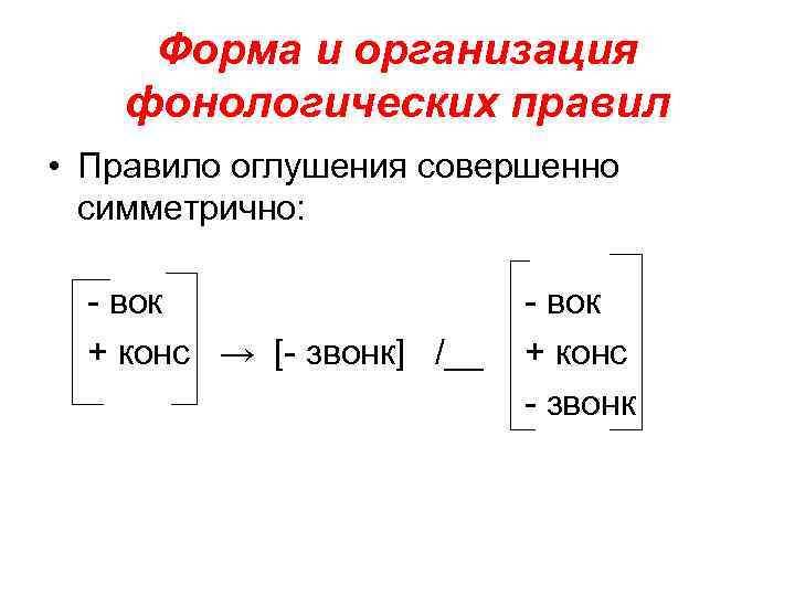 Форма и организация фонологических правил • Правило оглушения совершенно симметрично: - вок + конс