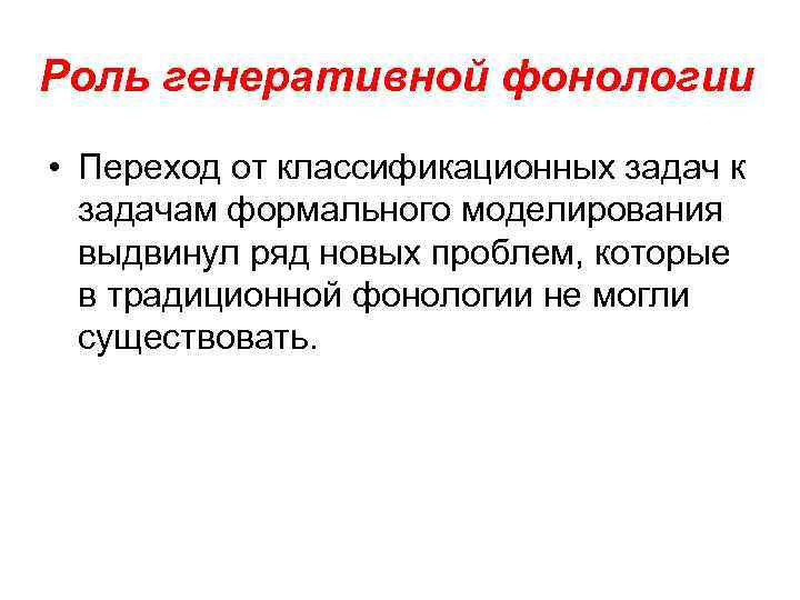 Роль генеративной фонологии • Переход от классификационных задач к задачам формального моделирования выдвинул ряд