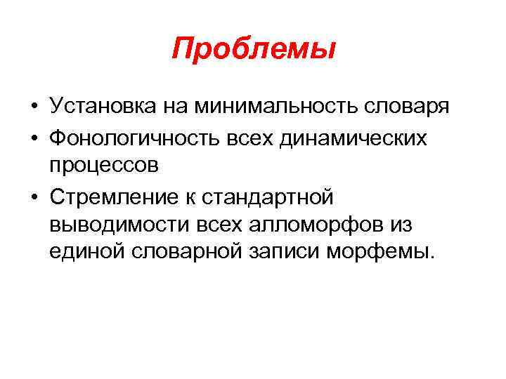 Проблемы • Установка на минимальность словаря • Фонологичность всех динамических процессов • Стремление к