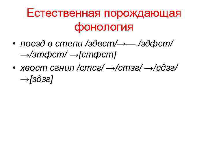 Естественная порождающая фонология • поезд в степи /здвст/→— /здфст/ →/зтфст/ →[стфст] • хвост сгнил