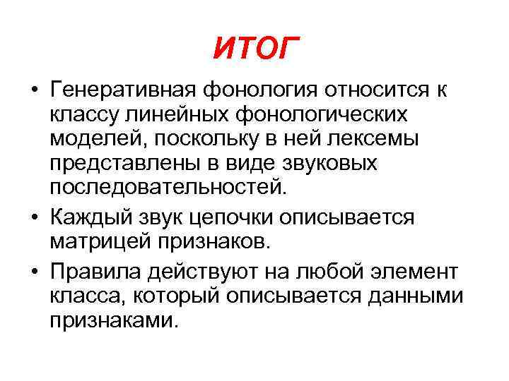 ИТОГ • Генеративная фонология относится к классу линейных фонологических моделей, поскольку в ней лексемы