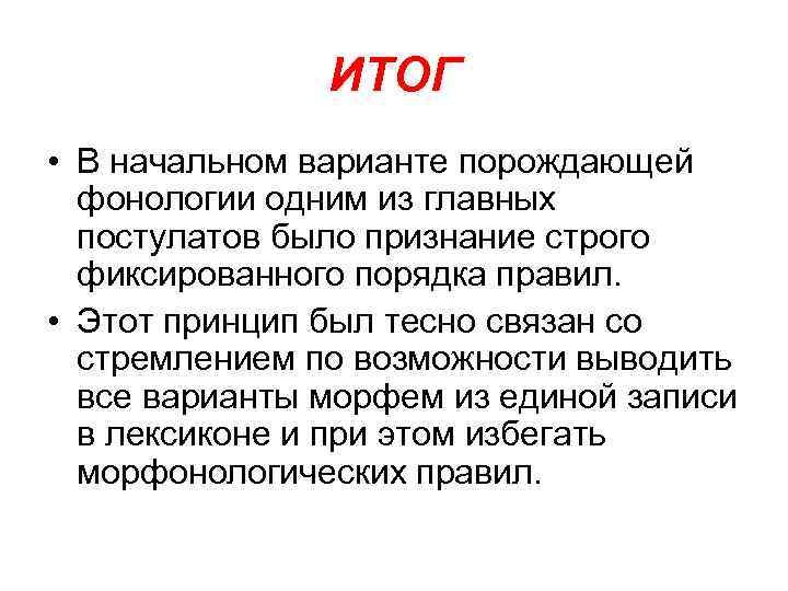 ИТОГ • В начальном варианте порождающей фонологии одним из главных постулатов было признание строго