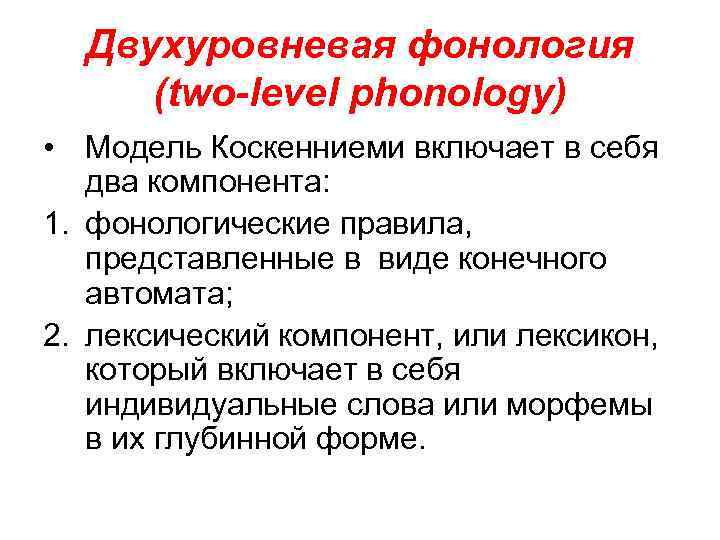 Двухуровневая фонология (two-level phonology) • Модель Коскенниеми включает в себя два компонента: 1. фонологические