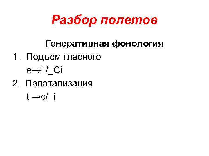 Разбор полетов Генеративная фонология 1. Подъем гласного e→i /_Ci 2. Палатализация t →c/_i 