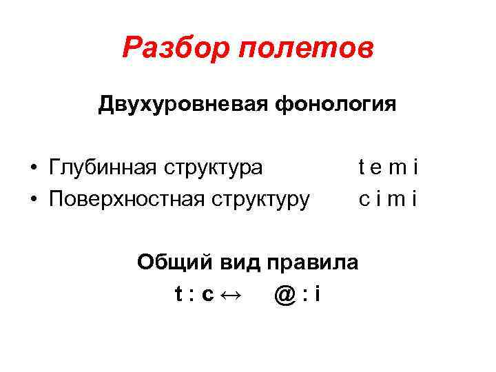 Разбор полетов Двухуровневая фонология • Глубинная структура • Поверхностная структуру temi сimi Общий вид