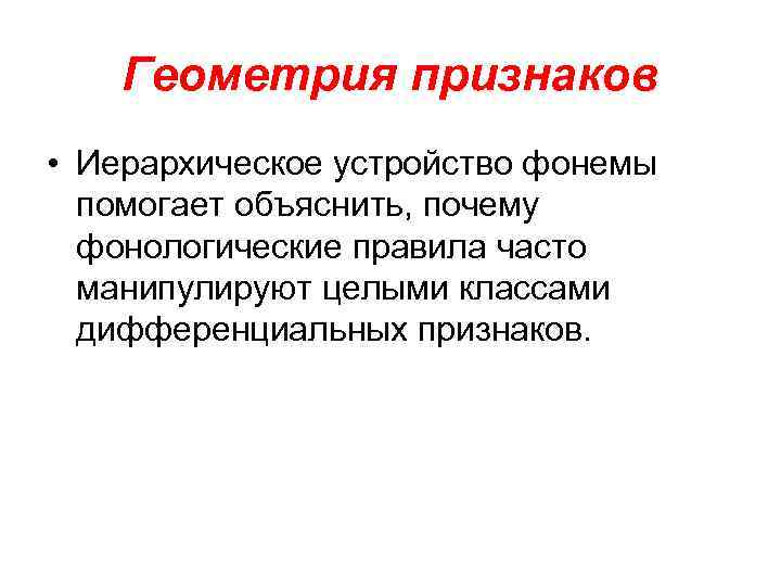 Геометрия признаков • Иерархическое устройство фонемы помогает объяснить, почему фонологические правила часто манипулируют целыми