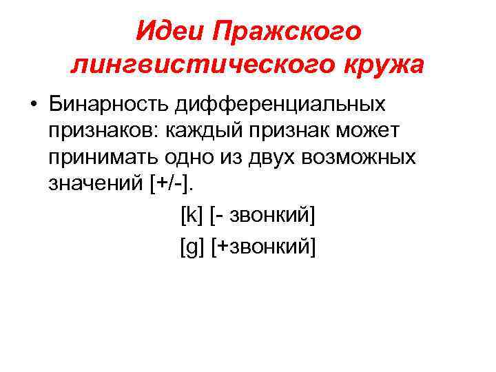 Идеи Пражского лингвистического кружа • Бинарность дифференциальных признаков: каждый признак может принимать одно из