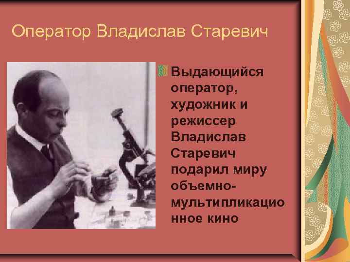 Оператор Владислав Старевич Выдающийся оператор, художник и режиссер Владислав Старевич подарил миру объемномультипликацио нное