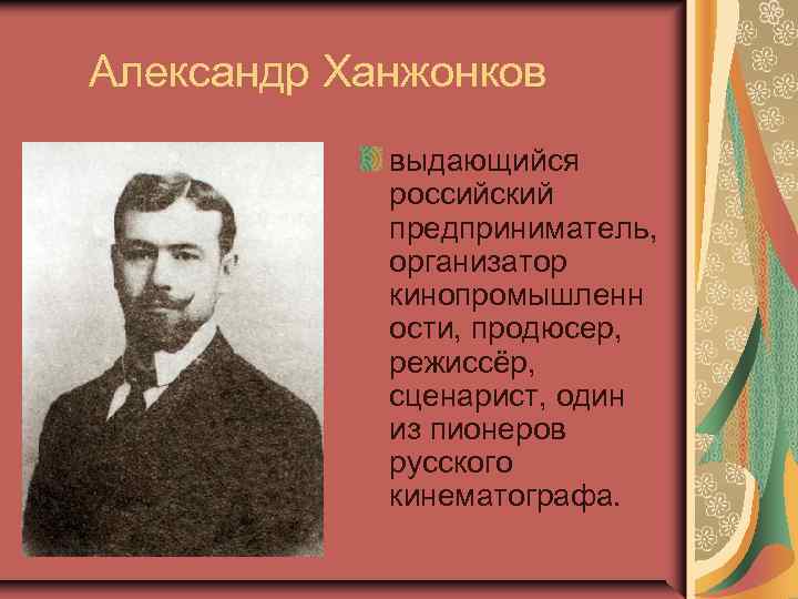  Александр Ханжонков выдающийся российский предприниматель, организатор кинопромышленн ости, продюсер, режиссёр, сценарист, один из