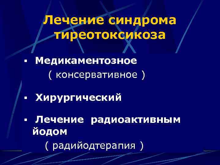 Лечение синдрома тиреотоксикоза § Медикаментозное ( консервативное ) § Хирургический § Лечение радиоактивным йодом