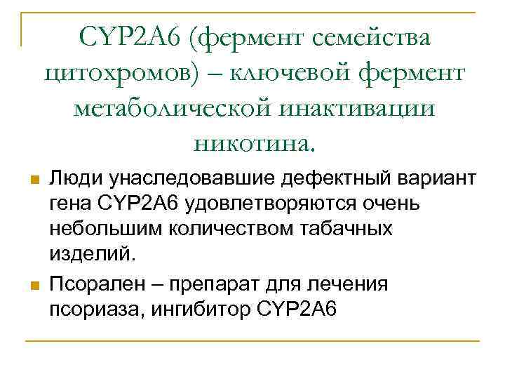 СYP 2 А 6 (фермент семейства цитохромов) – ключевой фермент метаболической инактивации никотина. n