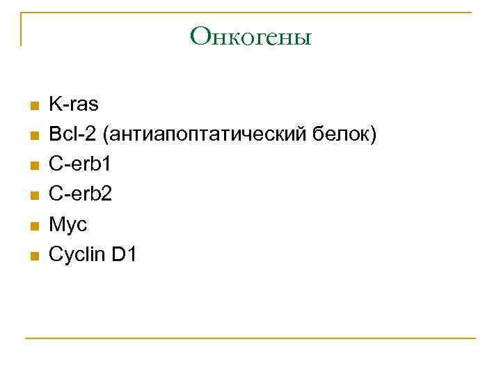 Онкогены n n n K-ras Bcl-2 (антиапоптатический белок) C-erb 1 C-erb 2 Myc Cyclin