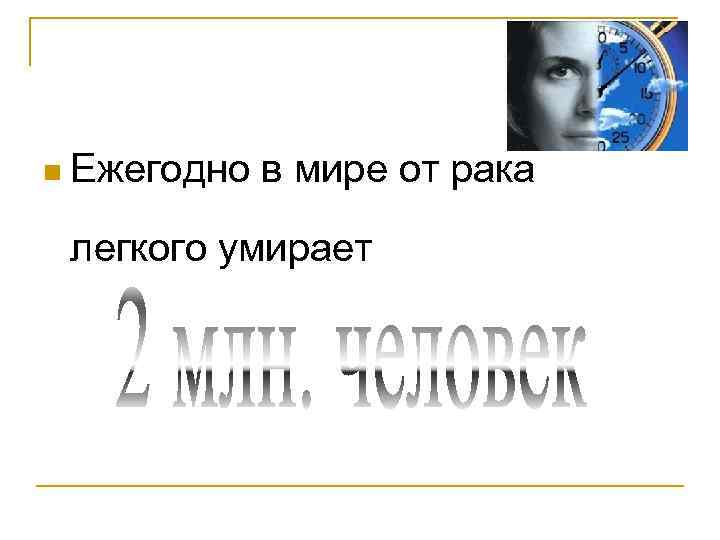 n Ежегодно в мире от рака легкого умирает 