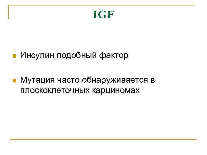 IGF n Инсулин подобный фактор n Мутация часто обнаруживается в плоскоклеточных карциномах 