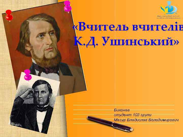  «Вчитель вчителів К. Д. Ушинський» Виконав студент 103 групи Мазур Владислав Володимирович 