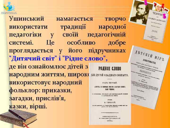 Ушинський намагається творчо використати традиції народної педагогіки у своїй педагогічній системі. Це особливо добре