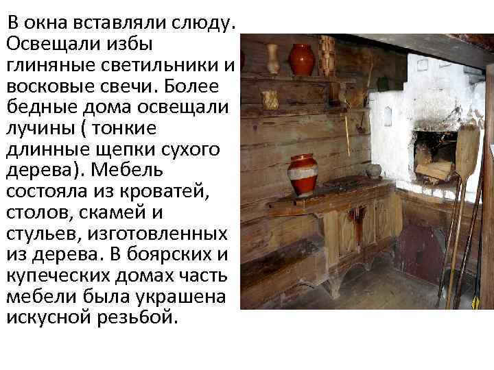 В окна вставляли слюду. Освещали избы глиняные светильники и восковые свечи. Более бедные дома
