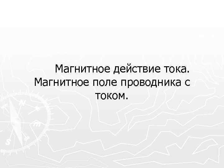  Магнитное действие тока. Магнитное поле проводника с током. 