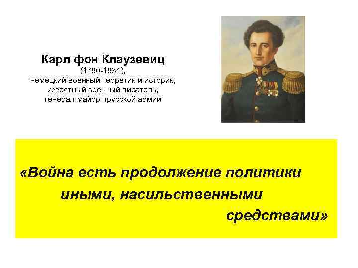 Карл фон Клаузевиц (1780 1831), немецкий военный теоретик и историк, известный военный писатель, генерал