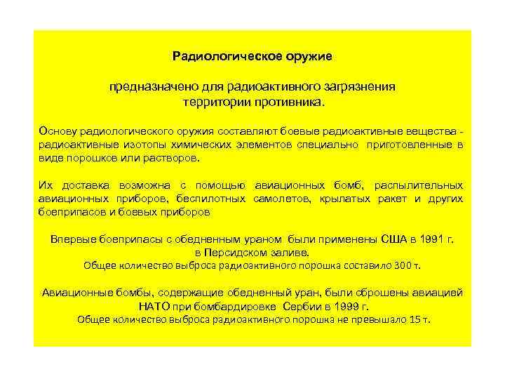 Радиологическое оружие предназначено для радиоактивного загрязнения территории противника. Основу радиологического оружия составляют боевые радиоактивные