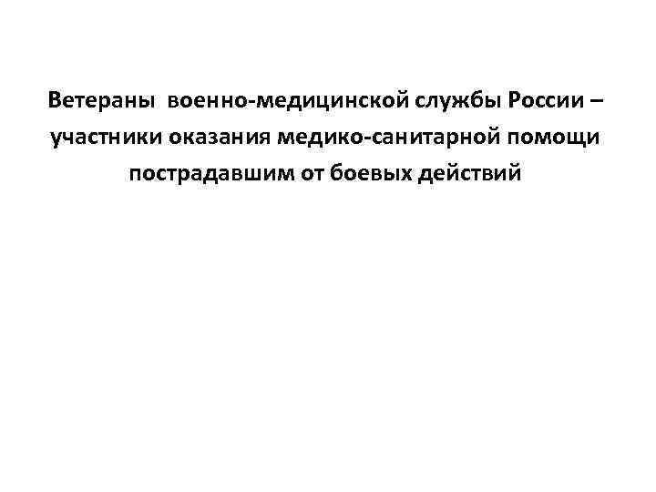 Ветераны военно-медицинской службы России – участники оказания медико-санитарной помощи пострадавшим от боевых действий 