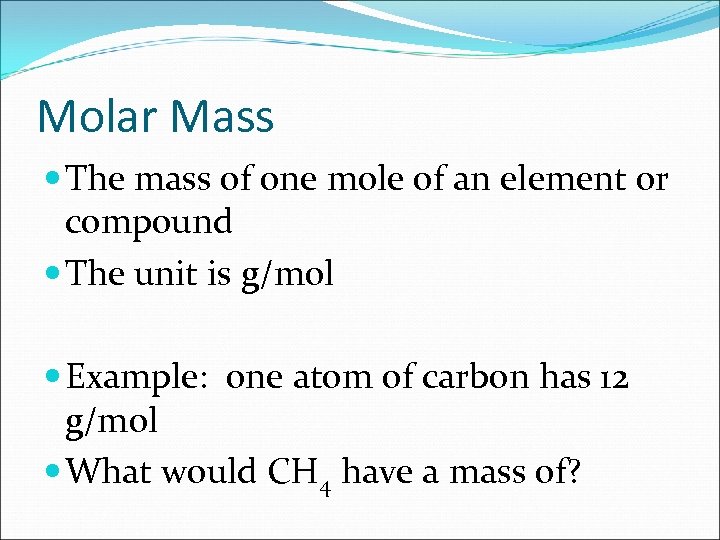 Molar Mass The mass of one mole of an element or compound The unit