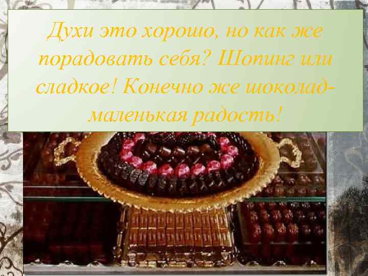 Духи это хорошо, но как же порадовать себя? Шопинг или сладкое! Конечно же шоколадмаленькая