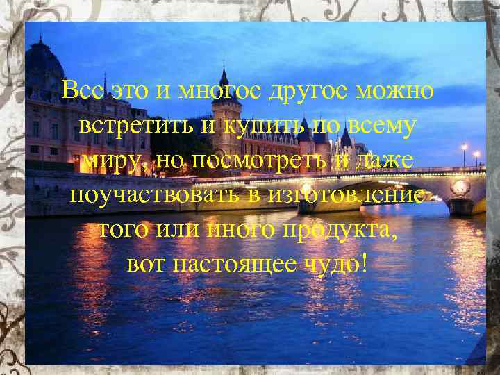 Все это и многое другое можно встретить и купить по всему миру, но посмотреть