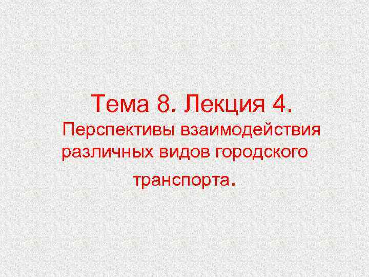 Тема 8. Лекция 4. Перспективы взаимодействия различных видов городского транспорта. 