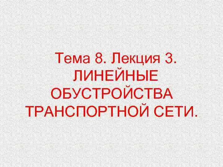 Тема 8. Лекция 3. ЛИНЕЙНЫЕ ОБУСТРОЙСТВА ТРАНСПОРТНОЙ СЕТИ. 