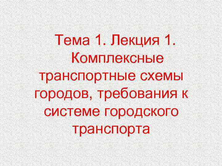 Тема 1. Лекция 1. Комплексные транспортные схемы городов, требования к системе городского транспорта 