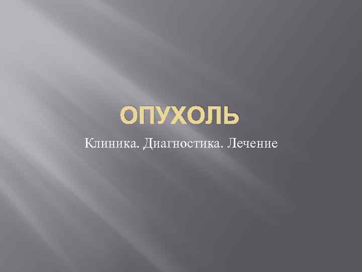 ОПУХОЛЬ Клиника. Диагностика. Лечение 
