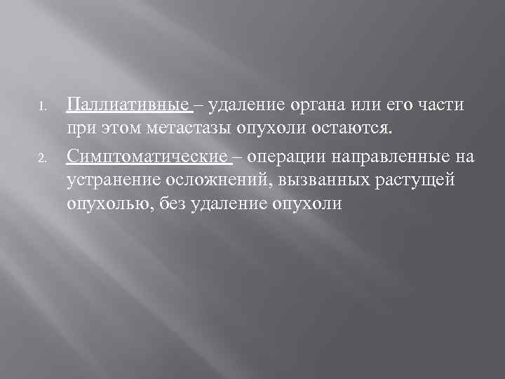 1. 2. Паллиативные – удаление органа или его части при этом метастазы опухоли остаются.