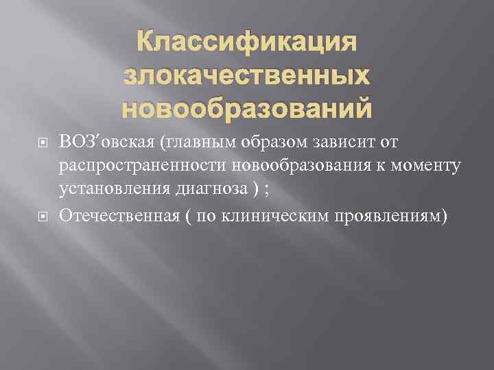 Классификация злокачественных новообразований ВОЗ’овская (главным образом зависит от распространенности новообразования к моменту установления диагноза
