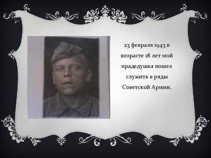 23 февраля 1943 в возрасте 18 лет мой прадедушка пошел служить в ряды Советской