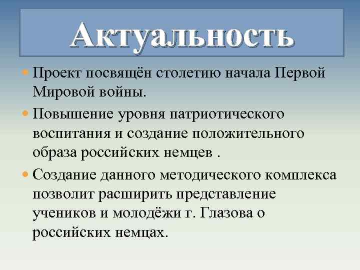 Актуальность Проект посвящён столетию начала Первой Мировой войны. Повышение уровня патриотического воспитания и создание