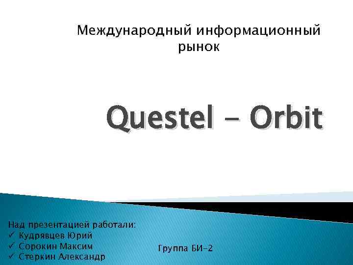 Международный информационный рынок Questel - Orbit Над презентацией работали: ü Кудрявцев Юрий ü Сорокин