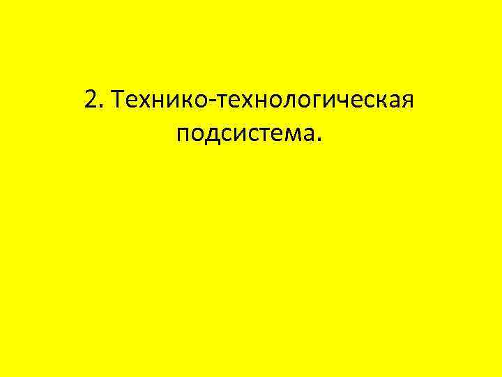 2. Технико-технологическая подсистема. 