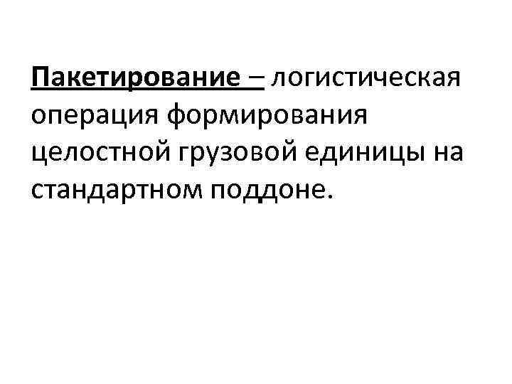 Пакетирование – логистическая операция формирования целостной грузовой единицы на стандартном поддоне. 