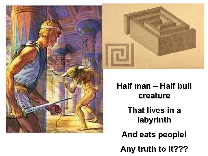 Half man – Half bull creature That lives in a labyrinth And eats people!