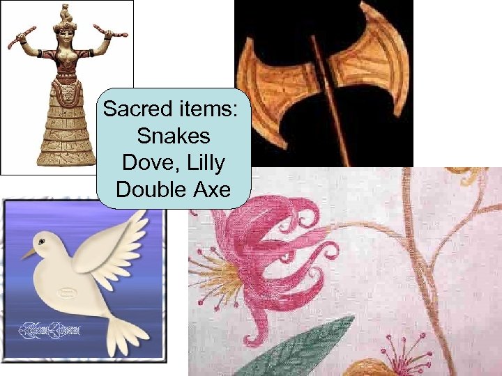 Sacred items: Snakes Dove, Lilly Double Axe 