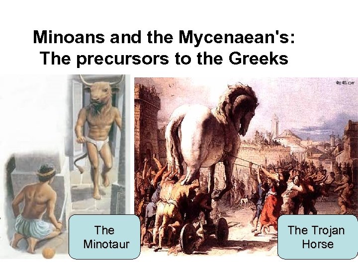 Minoans and the Mycenaean's: The precursors to the Greeks The Minotaur The Trojan Horse